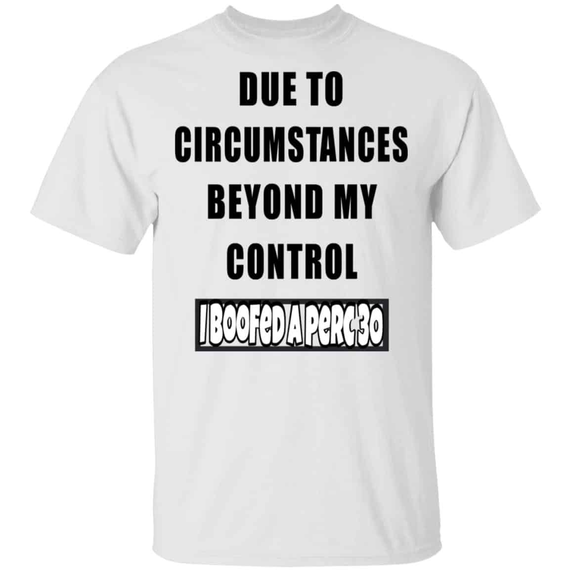 Due To Circumstances Beyond My Control I Boofed A Perc 30 Shirt, Hoodie, Tank