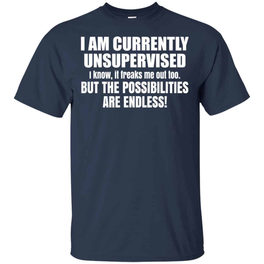 I Am Currently Unsupervised I Know It Freaks Me Out Too But The Possibilities Are Endless Shirt, Hoodie, Tank