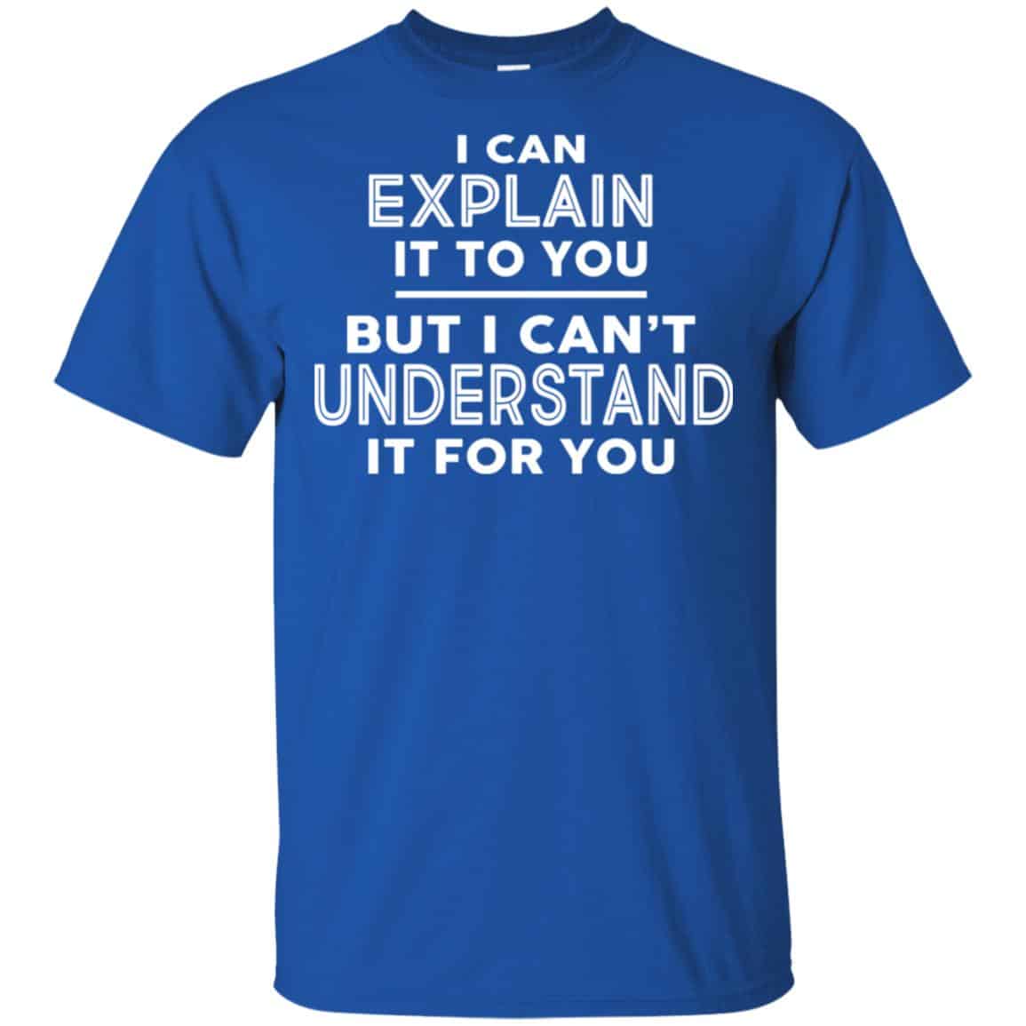 I Can Explain It To You But I Can’t Understand It For You T-Shirts, Hoodie, Tank