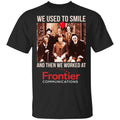 We Used To Smile And Then We Worked At Frontier Shirt, Hoodie, Tank
