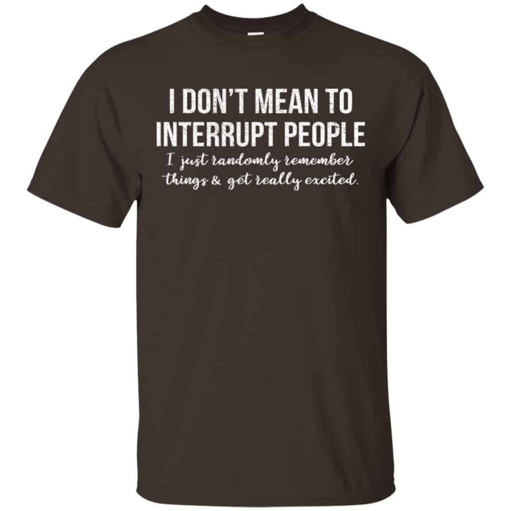 I Don’t Mean To Interrupt People I Just Randomly Remember Things and Get Really Excited T-Shirts, Hoodie, Tank
