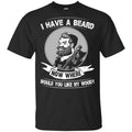 I Have A Beard Now Where Would You Like My Wood Shirt, Hoodie, Tank