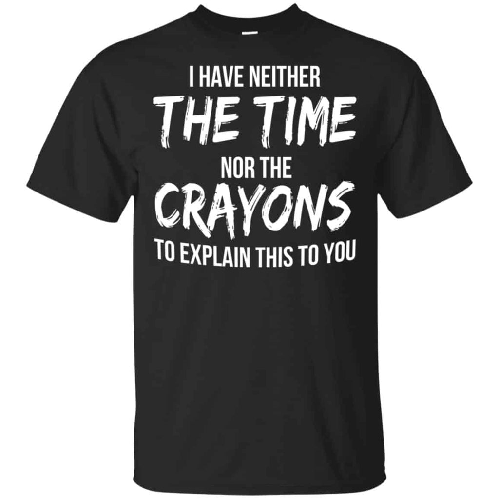 I Have Neither The Time Nor The Crayons To Explain This To You T-Shirts, Hoodie, Tank