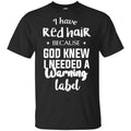 I Have Red Hair Because God Knew I Needed A Warning Label Shirt, Hoodie, Tank