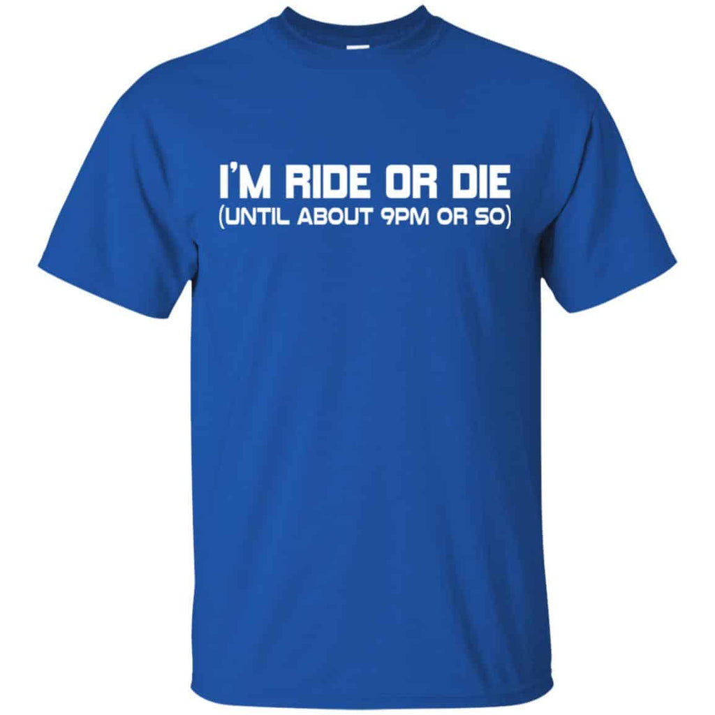 I’m Ride Or Die Until About 9PM Or So Shirt, Hoodie, Tank