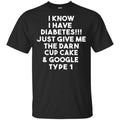 I Know Have Diabetes Just Give Me The Darn Cup Cake & Google Type 1 Shirt, Hoodie, Tank
