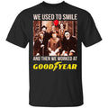 We Used To Smile And Then We Worked At Goodyear Shirt, Hoodie, Tank