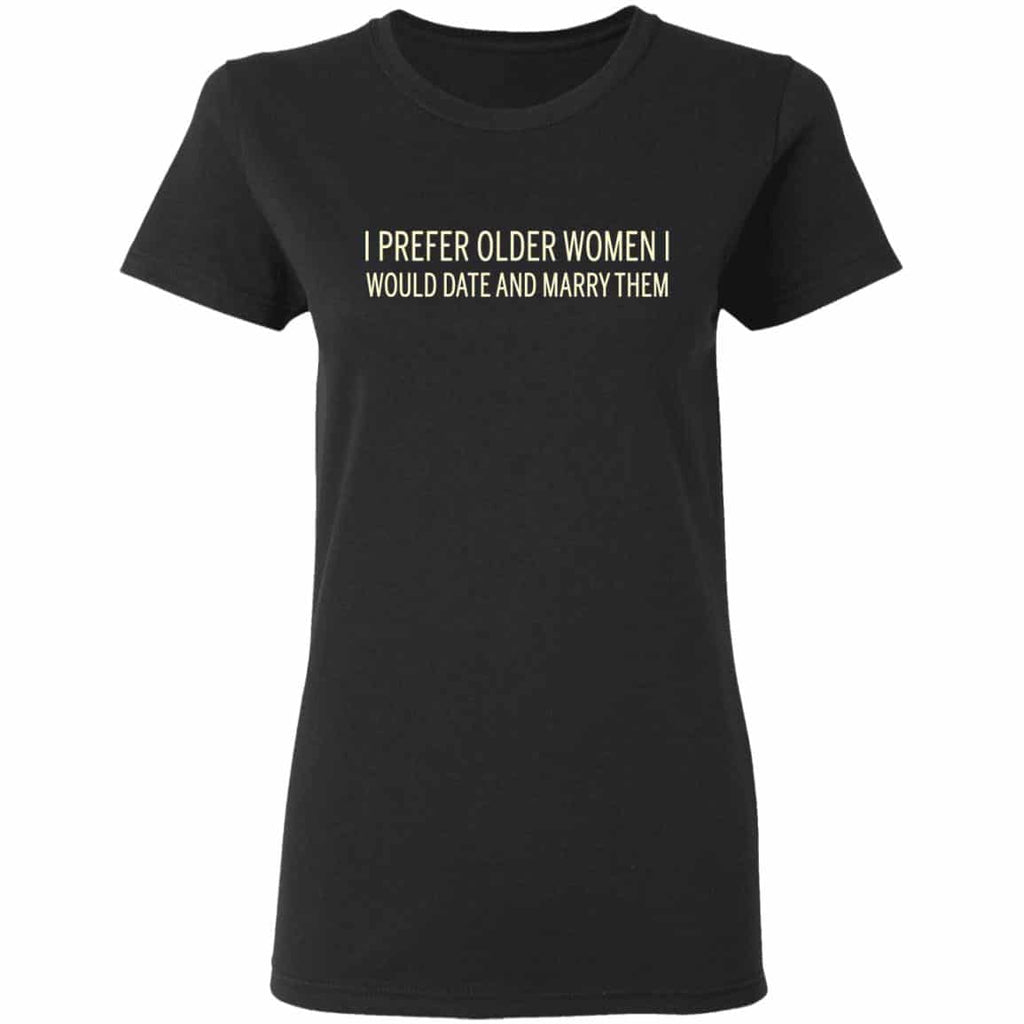 I Prefer Older Women I Would Date And Marry Them Shirt, Hoodie, Tank