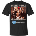 We Used To Smile And Then We Worked At General Electric Shirt, Hoodie, Tank
