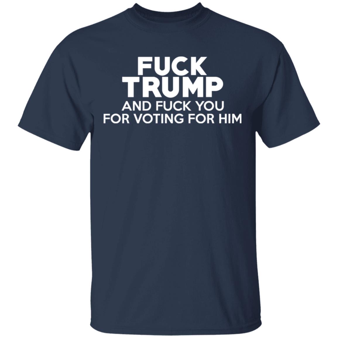 Fuck Trump And Fuck You For Voting For Him Shirt, Hoodie, Tank
