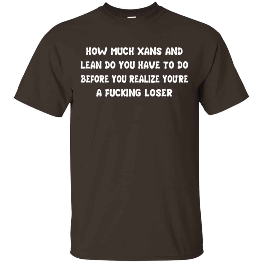 How Much Xans And Lean Do You Have To Do Before You Realize You’re A Fucking Loser Shirt, Hoodie, Tank
