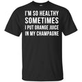 I’m So Healthy Sometimes I Put Orange Juice In My Champagne Shirt, Hoodie, Tank