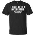 I Want To Be A Nice Person But Everyone Is Just So Stupid Shirt, Hoodie, Tank