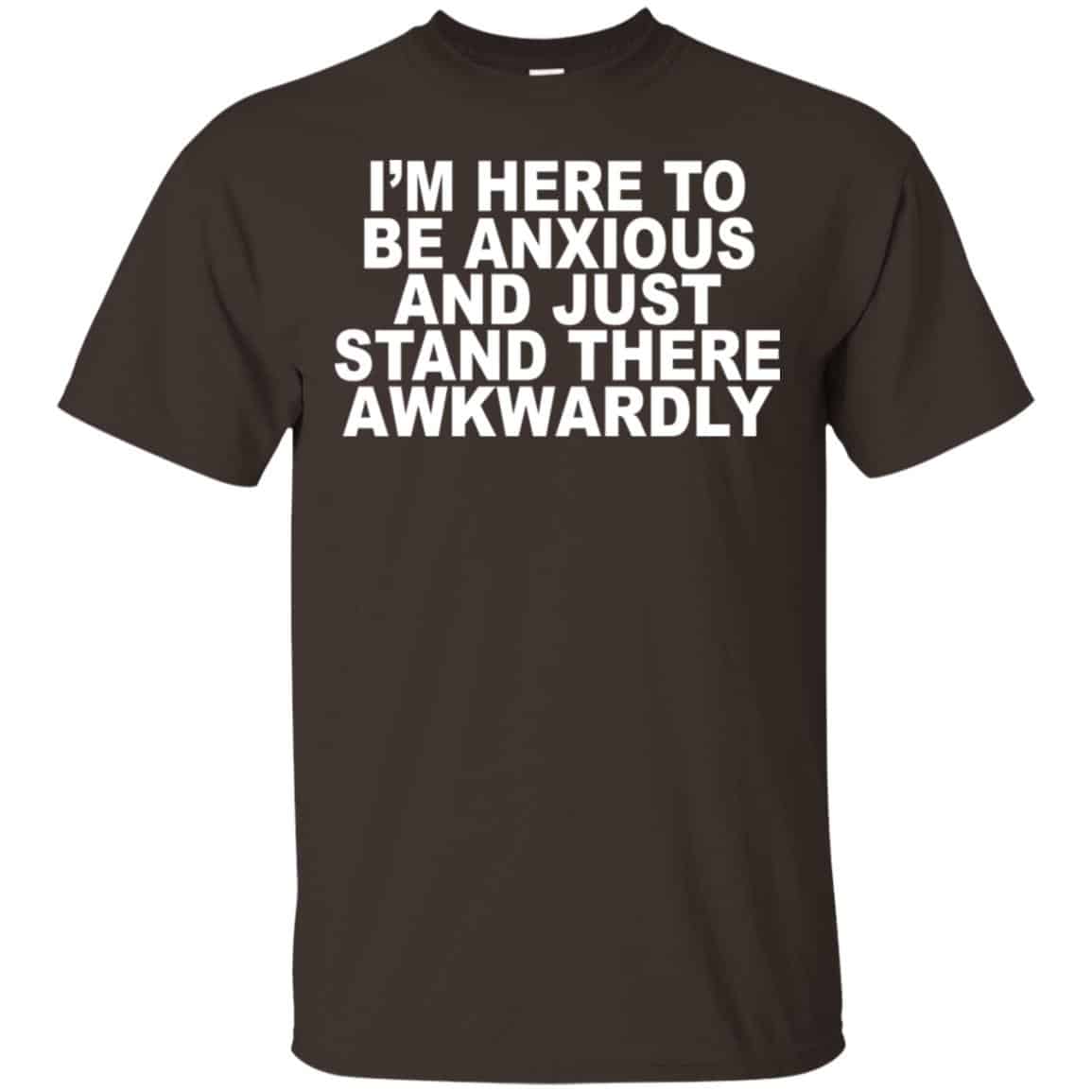 I’m Here To Be Anxious And Just Stand There Awkwardly T-Shirts, Hoodie, Tank