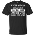A Wise Woman Once Said Fuck This Shirt And She Lived Happily Ever After Shirt, Hoodie, Tank