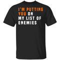 I’m Putting You On My List Of Enemies Shirt, Hoodie, Tank