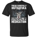 Tread Carefully Muthafuka Your Stupidity Is About To Exceed The Limits Of My Medication T-Shirts, Hoodie, Tank