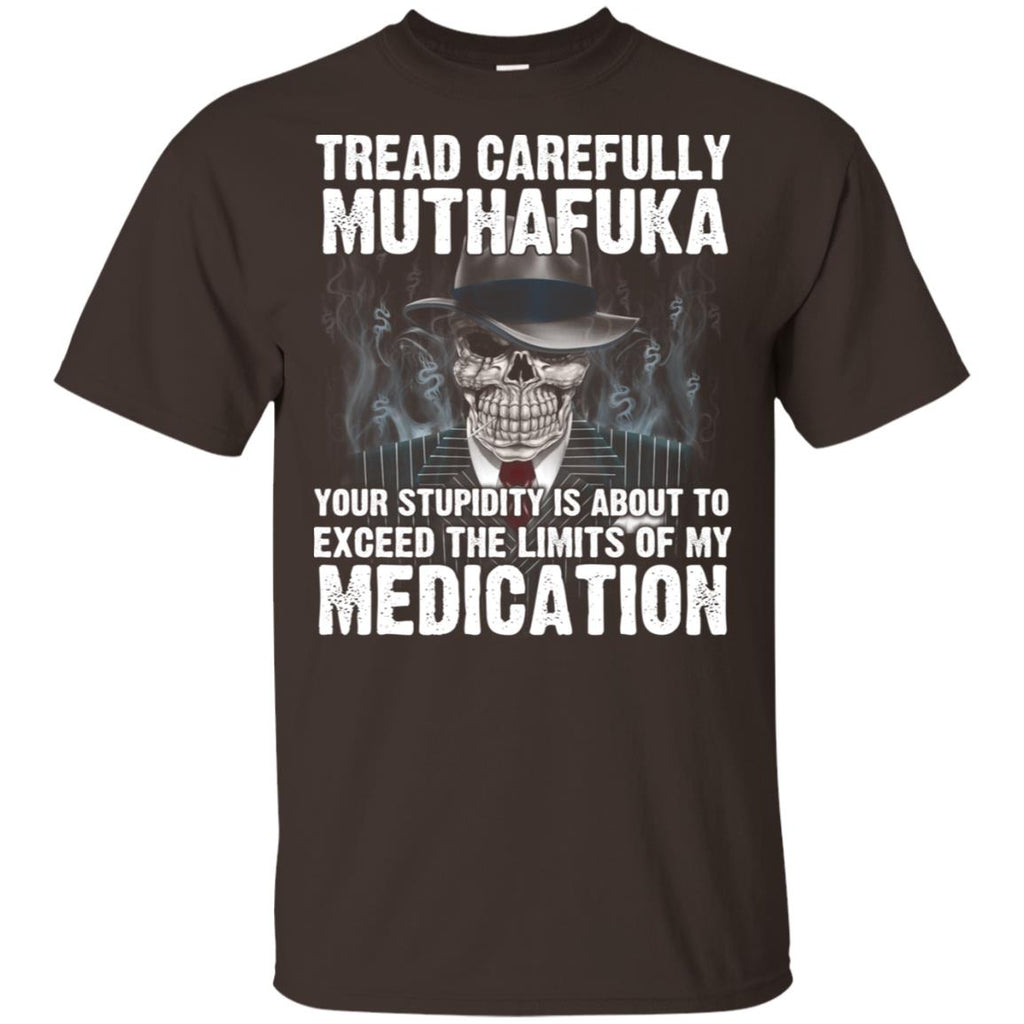 Tread Carefully Muthafuka Your Stupidity Is About To Exceed The Limits Of My Medication T-Shirts, Hoodie, Tank