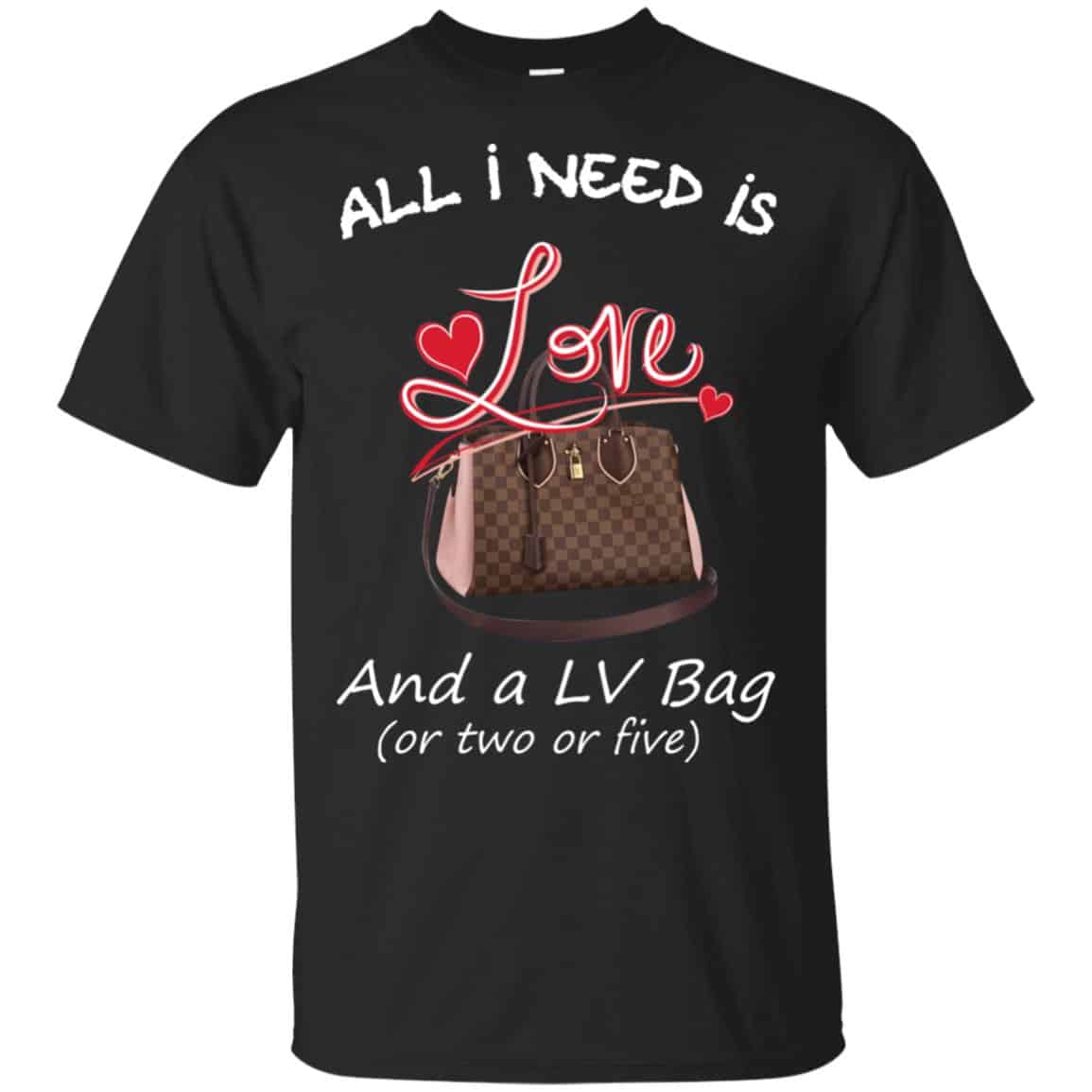 All I Need Is Love And A LV Bag Or Two Or Five T-Shirts, Hoodie, Sweater