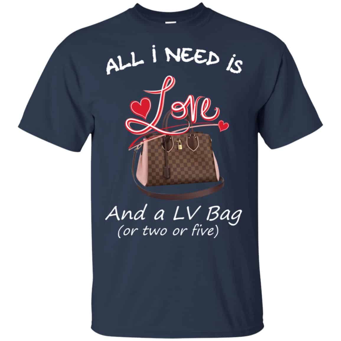 All I Need Is Love And A LV Bag Or Two Or Five T-Shirts, Hoodie, Sweater