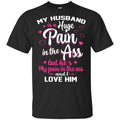 My Husband Is A Huge Pain In The Ass But He’s My Pain In The Ass And I Love Him Shirt, Hoodie, Tank