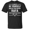 Always Be Yourself Unless You Can Be Rafa Then Always Be Rafa Shirt, Hoodie, Tank