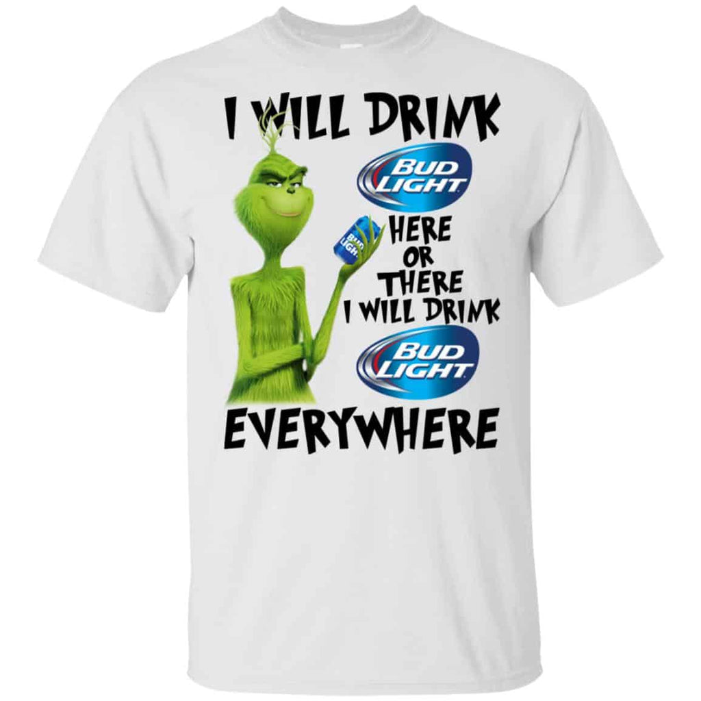 The Grinch: I Will Drink Bud Light Here Or There I Will Drink Bud Light Everywhere T-Shirts, Hoodie, Tank