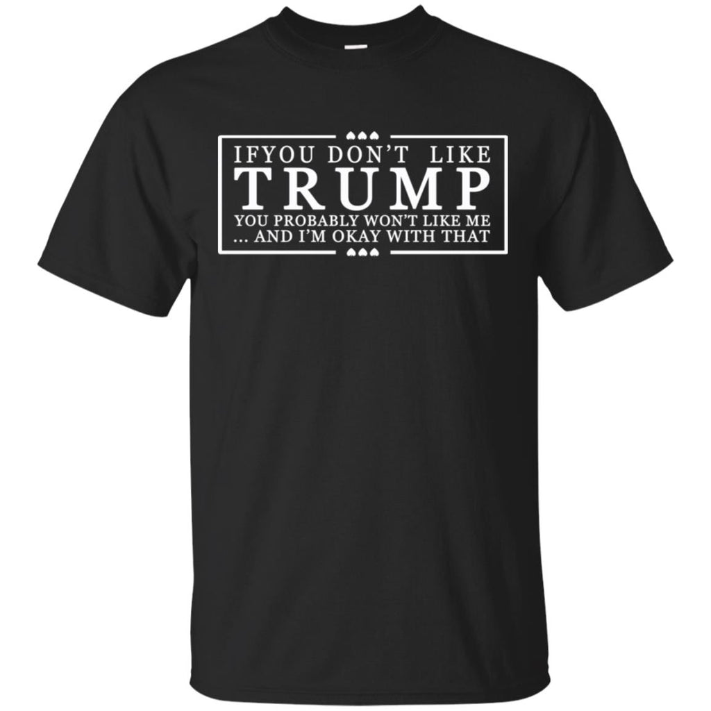 If You Don’t Like Trump You Probably Won’t Like Me And I’m Okay With That T-Shirts, Hoodie, Tank