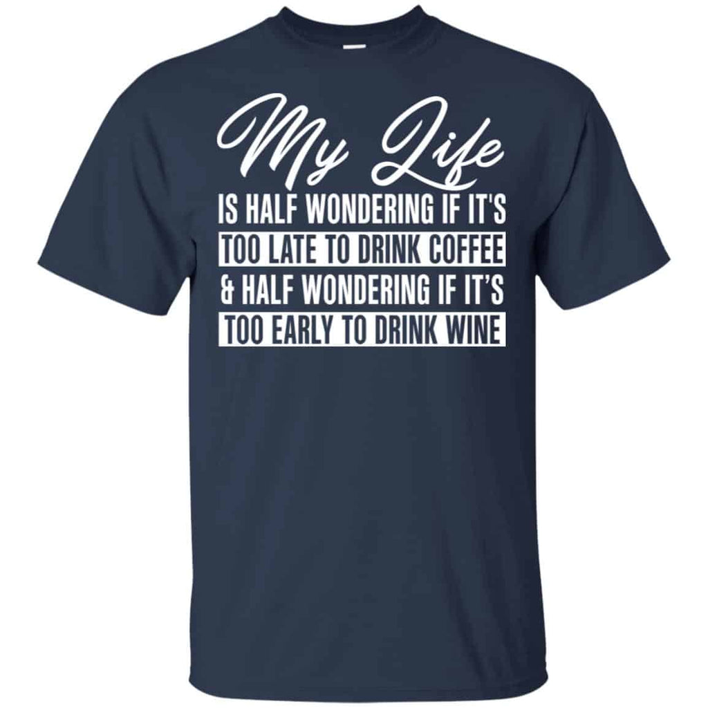 My Life Is Half Wondering If It’s Too Late To Drink Coffee & Half Wondering If It’s Too Early To Drink Wine Shirt, Hoodie, Tank