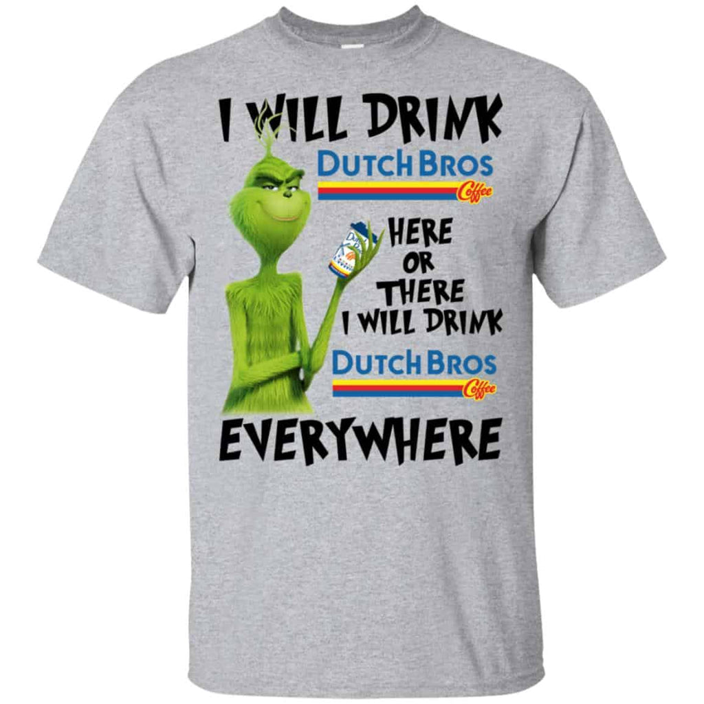 The Grinch: I Will Drink Dutch Bros. Coffee Here Or There I Will Drink Dutch Bros. Coffee Everywhere T-Shirts, Hoodie, Tank
