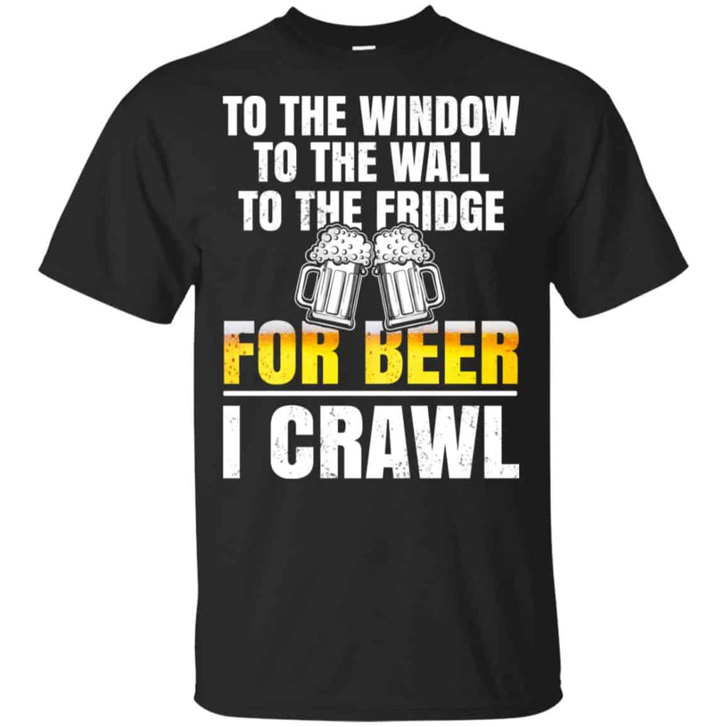 To The Window To The Wall To The Fridge For Beer I Crawl Shirt, Hoodie, Tank