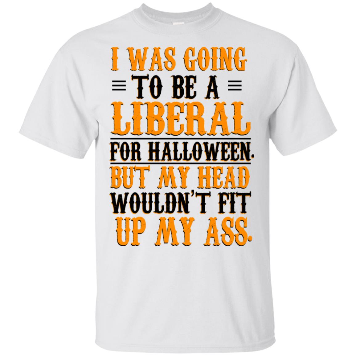 I Was Going To Be A Liberal For Halloween But My Head Wouldn’t Fit Up My Ass T-Shirts, Hoodie, Tank