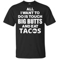 All I Want To Do Is Touch Big Butts And Eat Tacos Shirt, Hoodie, Tank