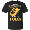 Never Underestimate An Old Man With A Tuba T-Shirts, Hoodie, Tank