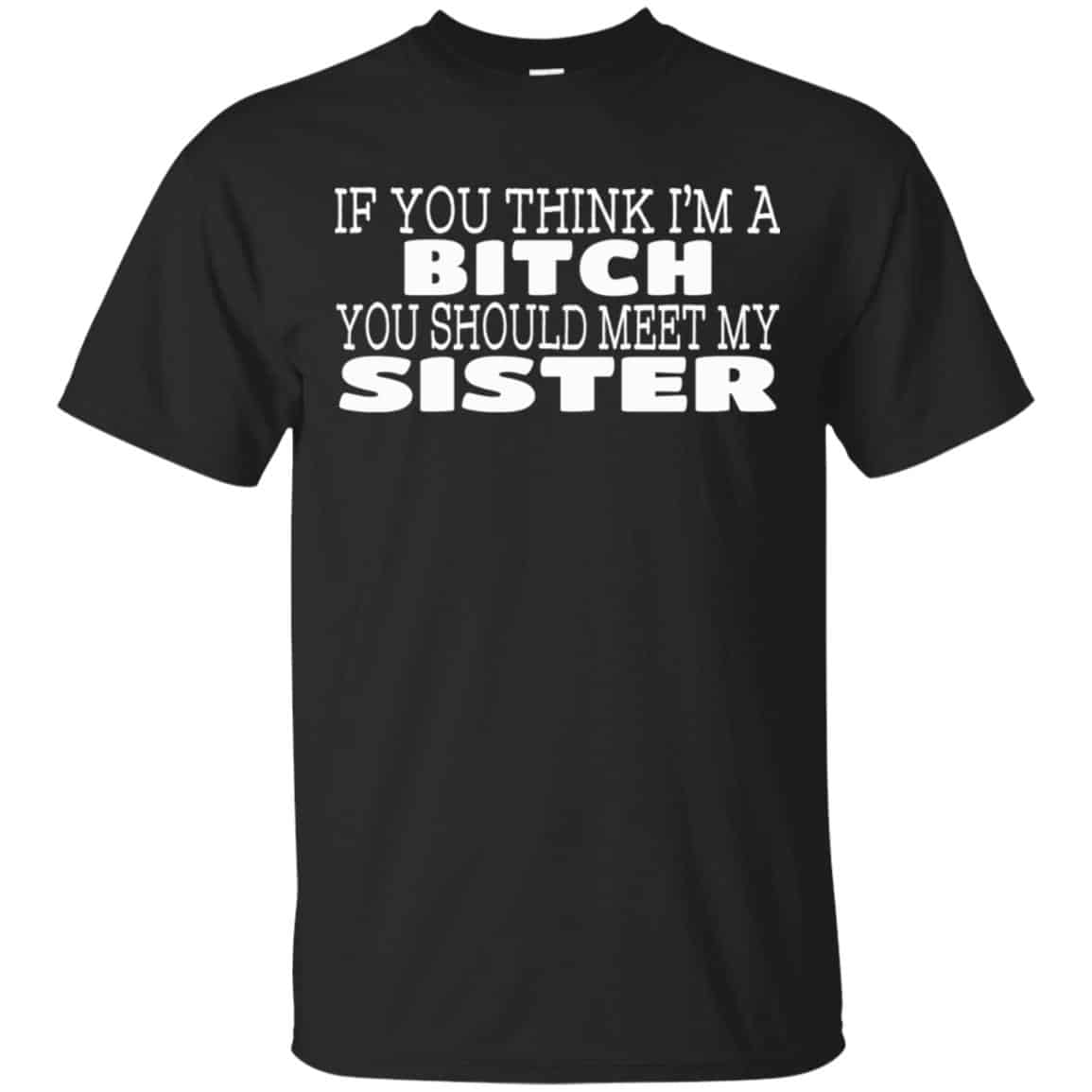 If You Think I’m A Bitch You Should Meet My Sister Shirt, Hoodie, Tank