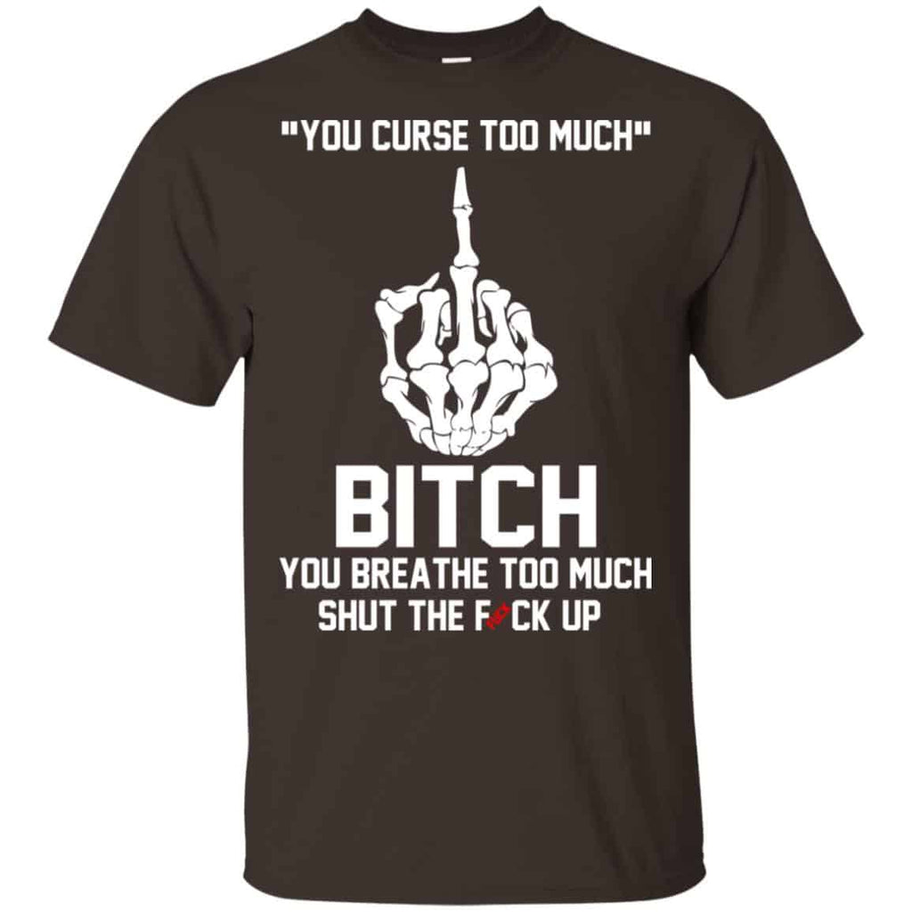 You Curse Too Much Bitch You Breathe Too Much Shut The Fuck Up Shirt, Hoodie, Tank