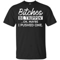 Bitches Be Trippin’ Ok Maybe I Pushed One Shirt, Hoodie, Tank