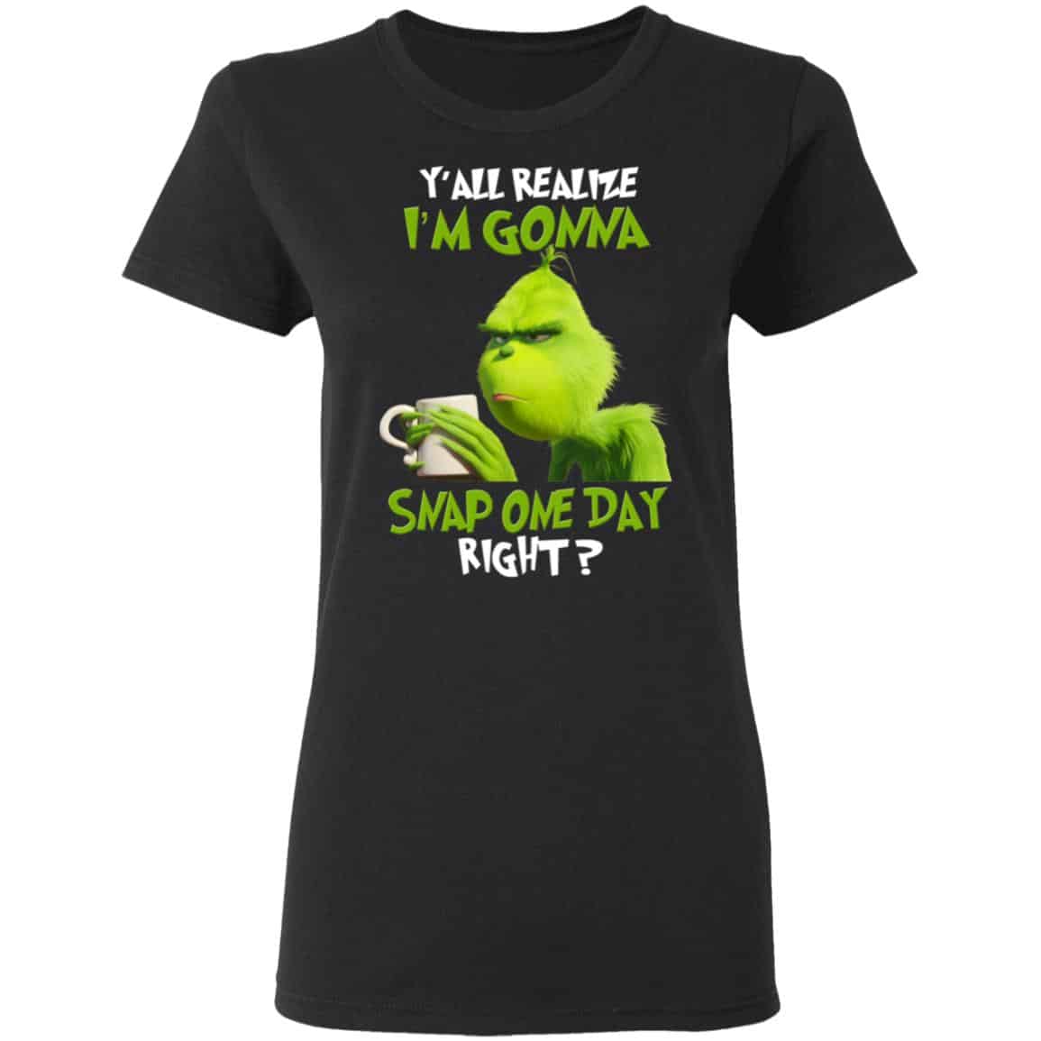 The Grinch Y’all Gonna Snap One Day Right Shirt, Hoodie, Tank