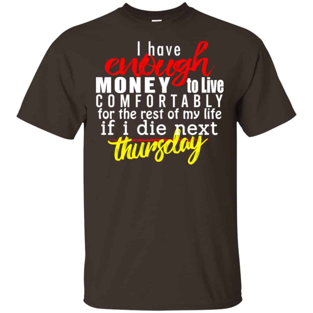 I Have Enough Money To Live Comfortably For The Rest Of My Life If I Die Next Thursday Shirt, Hoodie, Tank
