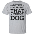 It’s Better A Dog Friend That A Friend Dog T-Shirts, Hoodie, Tank