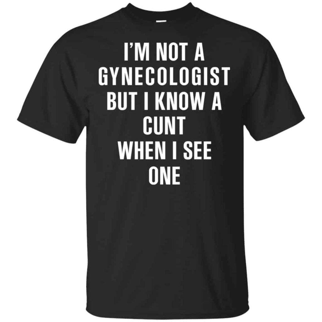 I’m Not A Gynecologist But I Know A Cunt When I See One Shirt, Hoodie, Tank