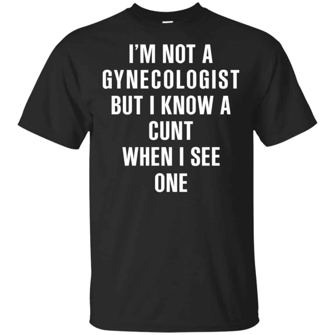 I’m Not A Gynecologist But I Know A Cunt When I See One Shirt, Hoodie, Tank