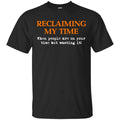 Reclaiming My Time When People Are On Your Time But Wasting It Shirt, Hoodie, Tank
