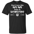 Don’t Turn This Date Rape Into A Homicide T-Shirts, Hoodie, Tank