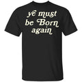 Ye Most Be Born Again Shirt, Hoodie, Tank