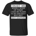 Trust Me When I Woke Up Today I Had No Plans To Be This Sexy But Hey Shit Happens Shirt, Hoodie, Tank