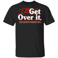 I’ll Get Over It I Just Gotta Be Dramatic First Shirt, Hoodie, Tank