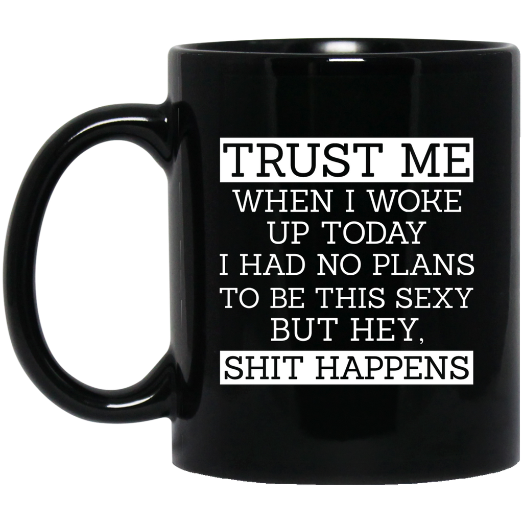 Trust Me When I Woke Up Today I Had No Plans To Be This Sexy But Hey Shit Happens Mug
