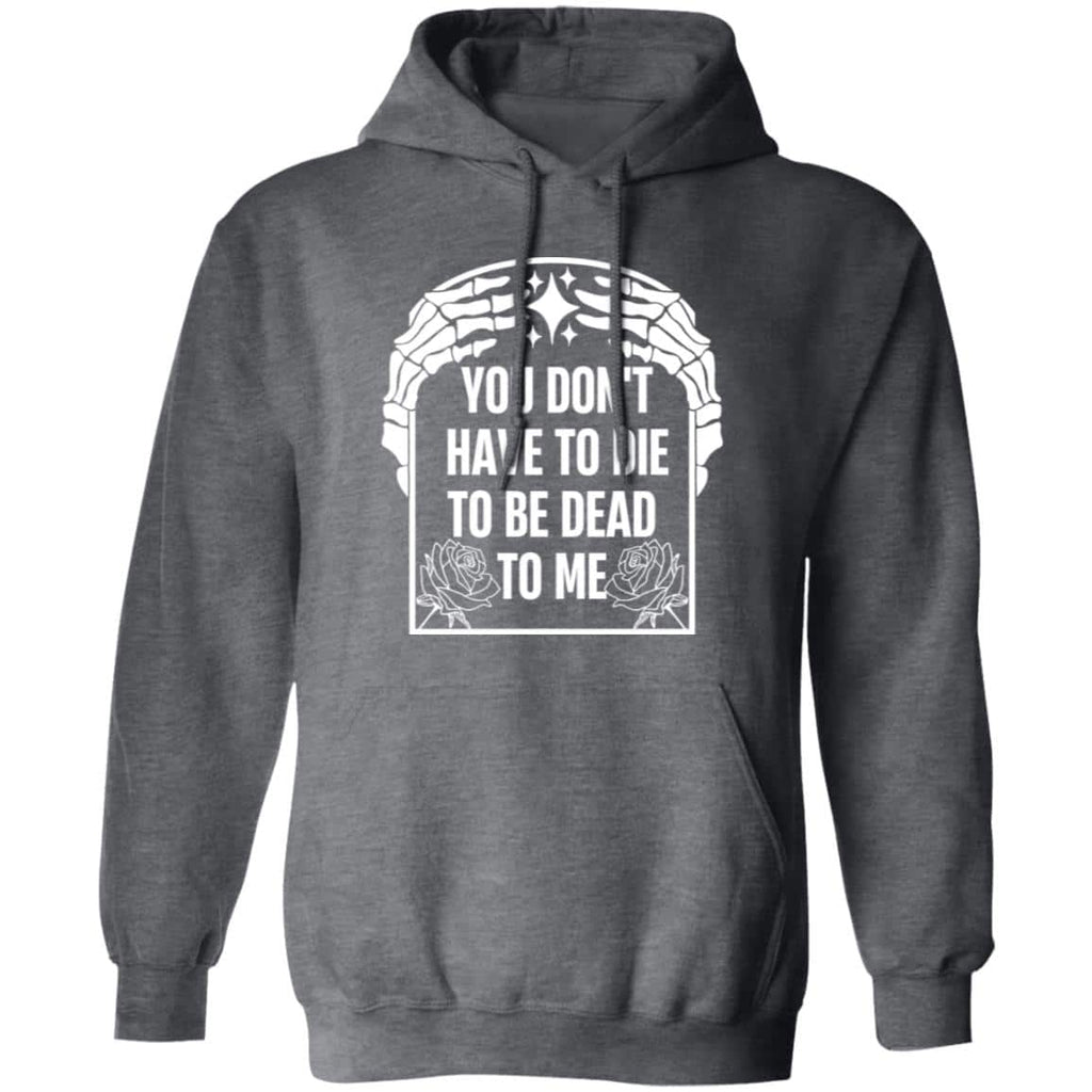 You Don’t Have To Die To Be Dead To Me Shirt