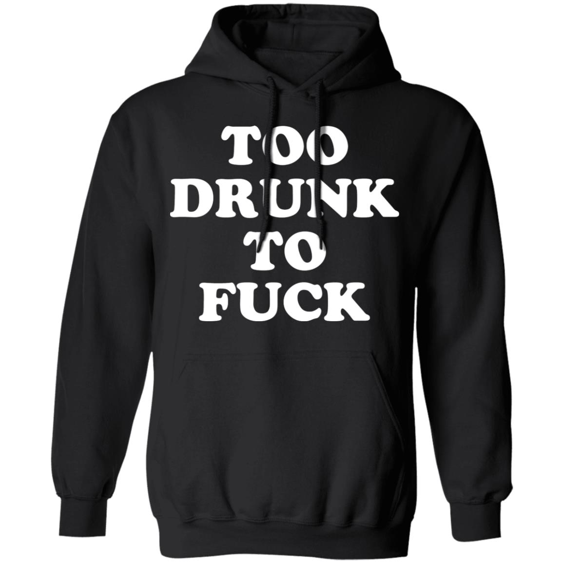 Too Drunk To Fuck Shirt, Hoodie, Tank